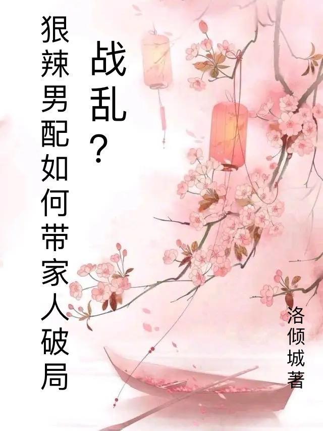 战乱?狠辣男配愁如何带家人破局 洛倾城